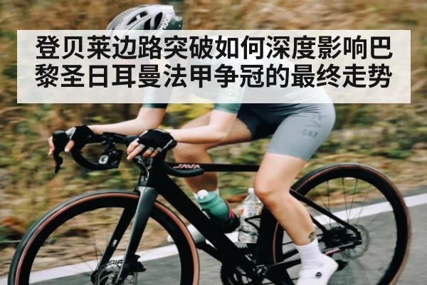 登贝莱边路突破如何深度影响巴黎圣日耳曼法甲争冠的最终走势