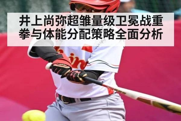 井上尚弥超雏量级卫冕战重拳与体能分配策略全面分析