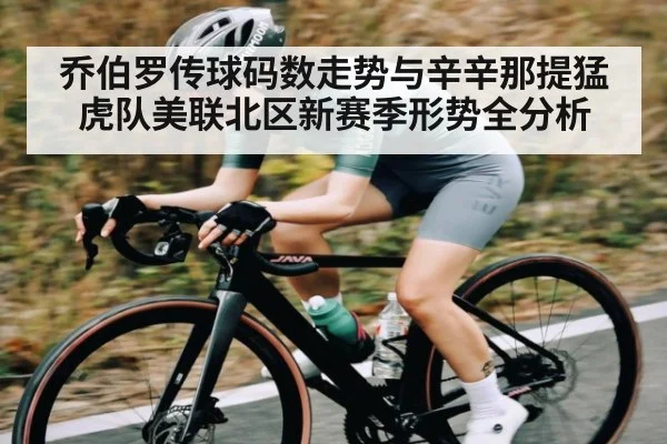 乔伯罗传球码数走势与辛辛那提猛虎队美联北区新赛季形势全分析