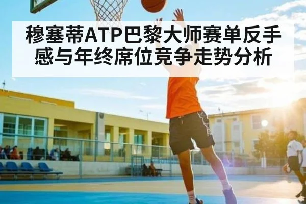 穆塞蒂ATP巴黎大师赛单反手感与年终席位竞争走势分析
