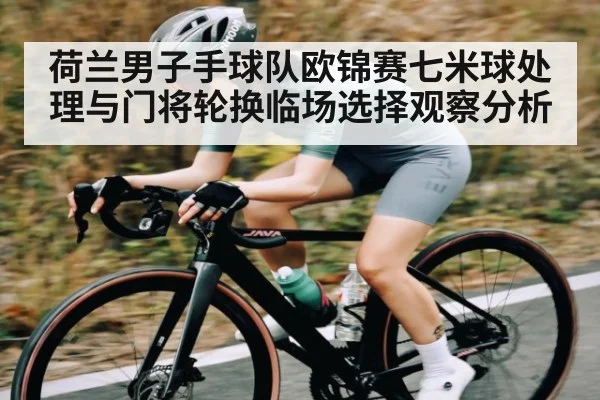 荷兰男子手球队欧锦赛七米球处理与门将轮换临场选择观察分析